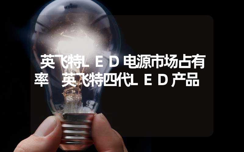 英飞特LED电源市场占有率 英飞特四代LED产品